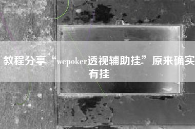 教程分享“wepoker透视辅助挂”原来确实有挂
