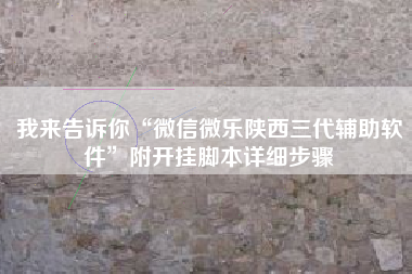 我来告诉你“微信微乐陕西三代辅助软件	”附开挂脚本详细步骤