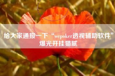 给大家通报一下“wepoker透视辅助软件”爆光开挂猫腻