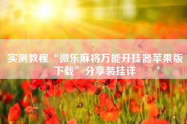 实测教程“微乐麻将万能开挂器苹果版下载”分享装挂详