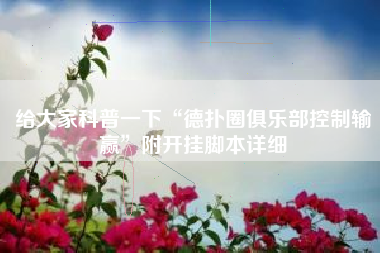 给大家科普一下“德扑圈俱乐部控制输赢”附开挂脚本详细