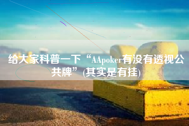 给大家科普一下“AApoker有没有透视公共牌	”(其实是有挂)