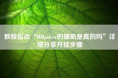 教程指点“HHpoker的辅助是真的吗	”详细分享开挂步骤