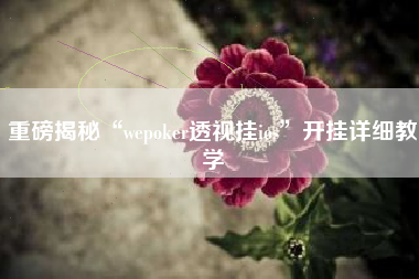 重磅揭秘“wepoker透视挂ios	”开挂详细教学