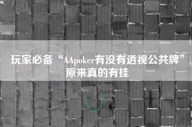 玩家必备“AApoker有没有透视公共牌	”原来真的有挂