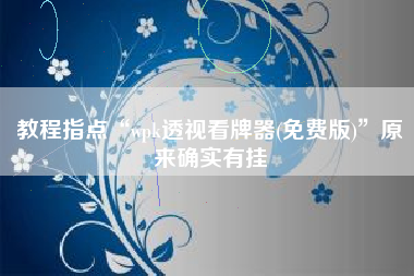 教程指点“wpk透视看牌器(免费版)”原来确实有挂