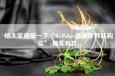 给大家通报一下“WePoKer透视作弊挂购买”(确实有挂)