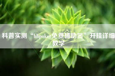 科普实测“hhpoker免费辅助器”开挂详细教学