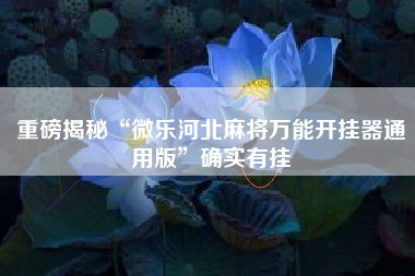 重磅揭秘“微乐河北麻将万能开挂器通用版”确实有挂