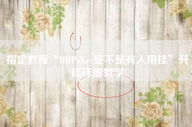 指定教程“HHPoKer是不是有人用挂”开挂详细教学