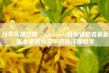 分享实测攻略“pokerworld透视辅助器最新版本更新内容	”开挂详细教学