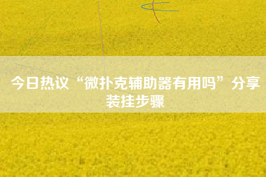 今日热议“微扑克辅助器有用吗	”分享装挂步骤