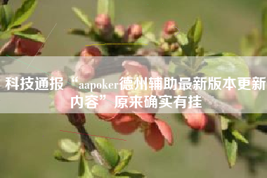 科技通报“aapoker德州辅助最新版本更新内容	”原来确实有挂