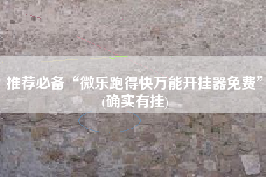 推荐必备“微乐跑得快万能开挂器免费	”(确实有挂)