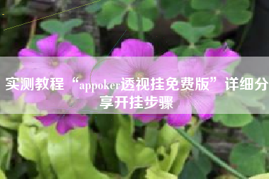 实测教程“appoker透视挂免费版	”详细分享开挂步骤