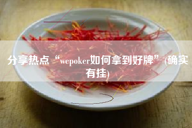 分享热点“wepoker如何拿到好牌”(确实有挂)