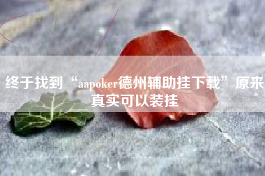 终于找到“aapoker德州辅助挂下载”原来真实可以装挂