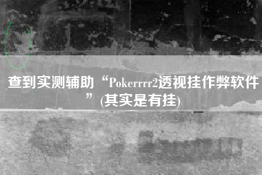 查到实测辅助“Pokerrrr2透视挂作弊软件	”(其实是有挂)