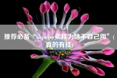 推荐必备“hhpoker卖挂为啥不自己用	”(真的有挂)