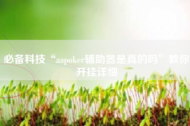 必备科技“aapoker辅助器是真的吗”教你开挂详细