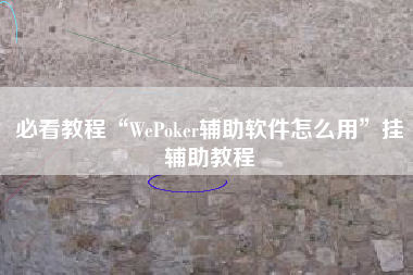 必看教程“WePoker辅助软件怎么用”挂辅助教程