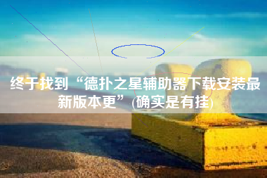 终于找到“德扑之星辅助器下载安装最新版本更”(确实是有挂)