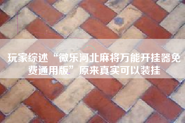 玩家综述“微乐河北麻将万能开挂器免费通用版”原来真实可以装挂