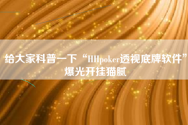 给大家科普一下“HHpoker透视底牌软件	”爆光开挂猫腻