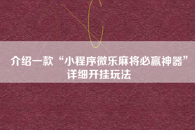 介绍一款“小程序微乐麻将必赢神器	”详细开挂玩法