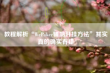教程解析“WePoker辅助开挂方法	”其实真的确实有挂