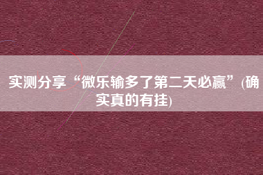 实测分享“微乐输多了第二天必赢”(确实真的有挂)