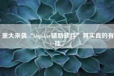 重大来袭“hhpoker辅助软件”其实真的有挂