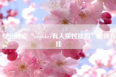 专业讨论“wepoker有人买过挂吗”的确有挂