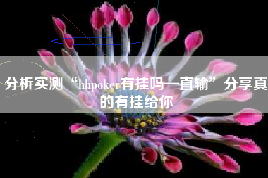 分析实测“hhpoker有挂吗—直输	”分享真的有挂给你