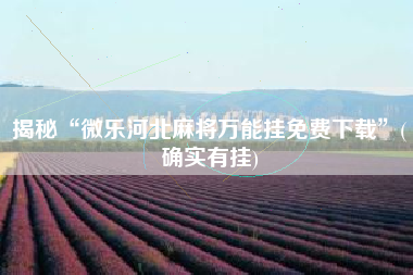 揭秘“微乐河北麻将万能挂免费下载	”(确实有挂)