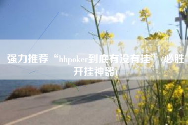 强力推荐“hhpoker到底有没有挂”(必胜开挂神器)