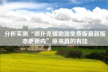 分析实测“微扑克辅助器免费版最新版本更新内”原来真的有挂