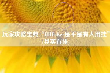 玩家攻略宝典“HHPoKer是不是有人用挂	”(其实有挂)