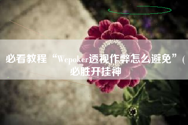 必看教程“Wepoker透视作弊怎么避免	”(必胜开挂神