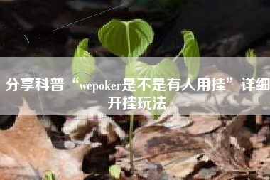 分享科普“wepoker是不是有人用挂	”详细开挂玩法