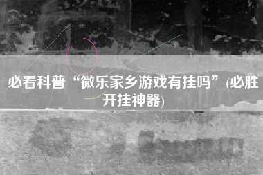 必看科普“微乐家乡游戏有挂吗”(必胜开挂神器)