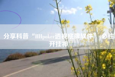 分享科普“HHpoker透视底牌软件	”(必胜开挂神