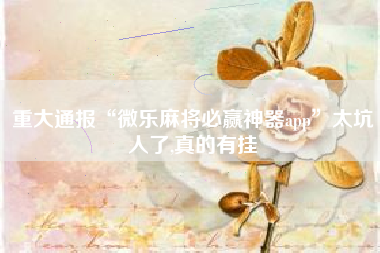 重大通报“微乐麻将必赢神器app	”太坑人了,真的有挂