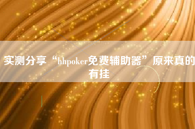 实测分享“hhpoker免费辅助器”原来真的有挂