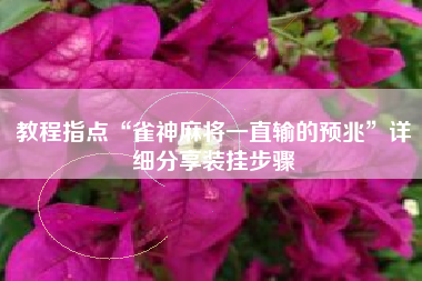 教程指点“雀神麻将一直输的预兆	”详细分享装挂步骤