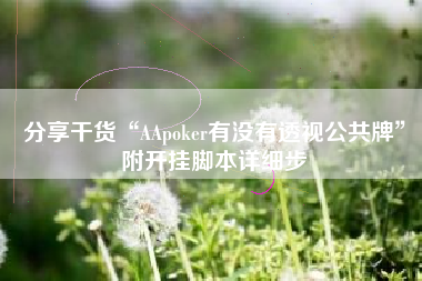 分享干货“AApoker有没有透视公共牌”附开挂脚本详细步