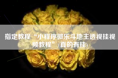 指定教程“小程序微乐斗地主透视挂视频教程”(真的有挂)