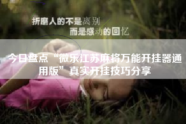 今日盘点“微乐江苏麻将万能开挂器通用版	”真实开挂技巧分享