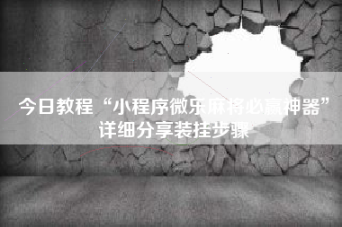 今日教程“小程序微乐麻将必赢神器	”详细分享装挂步骤