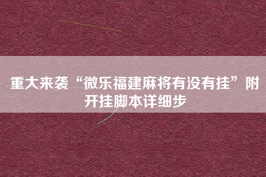 重大来袭“微乐福建麻将有没有挂”附开挂脚本详细步
